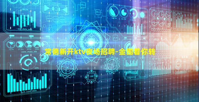 常德新开ktv夜场招聘-金围着你转